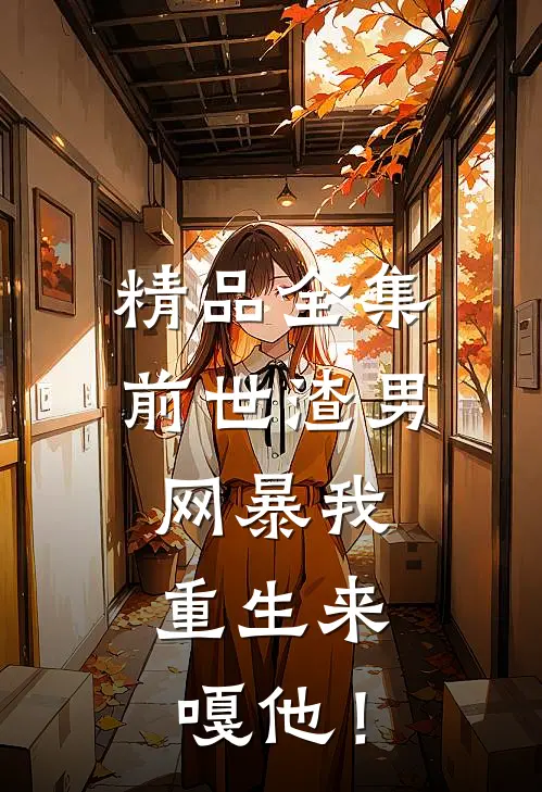 精品全集前世渣男网暴我，重生来嘎他！