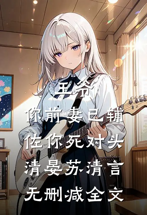 王爷，你前妻已辅佐你死对头清晏苏清言无删减全文