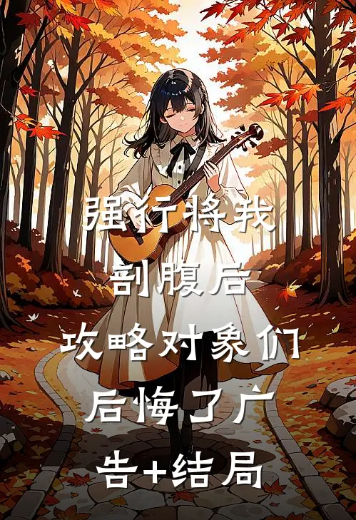 强行将我剖腹后，攻略对象们后悔了广告+结局