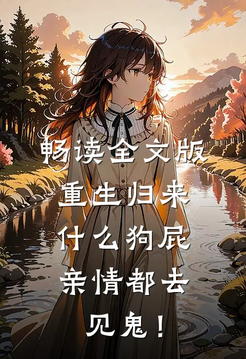 畅读全文版重生归来，什么狗屁亲情都去见鬼！