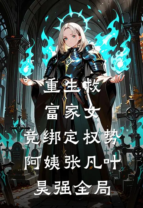 重生救富家女，竟绑定权势阿姨张凡叶昊强全局