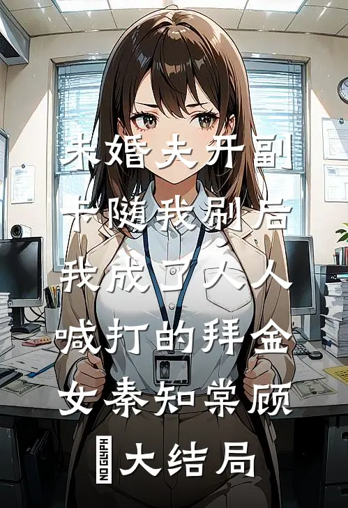 未婚夫开副卡随我刷后，我成了人人喊打的拜金女秦知棠顾璟大结局