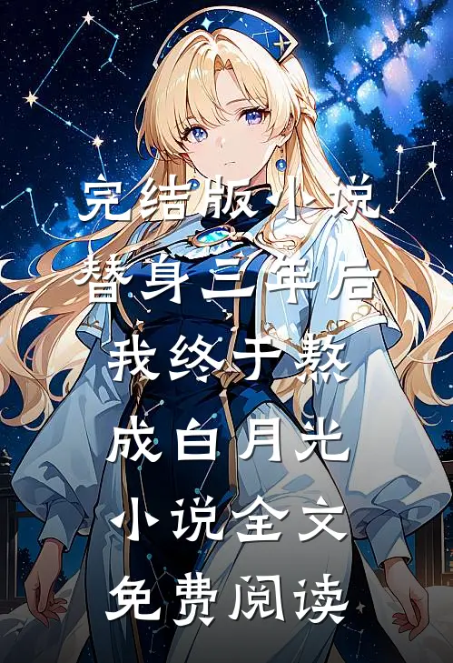 完结版小说替身三年后，我终于熬成白月光小说全文免费阅读
