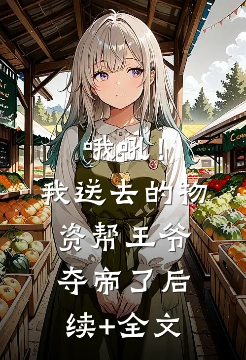 哦吼！我送去的物资帮王爷夺帝了后续+全文