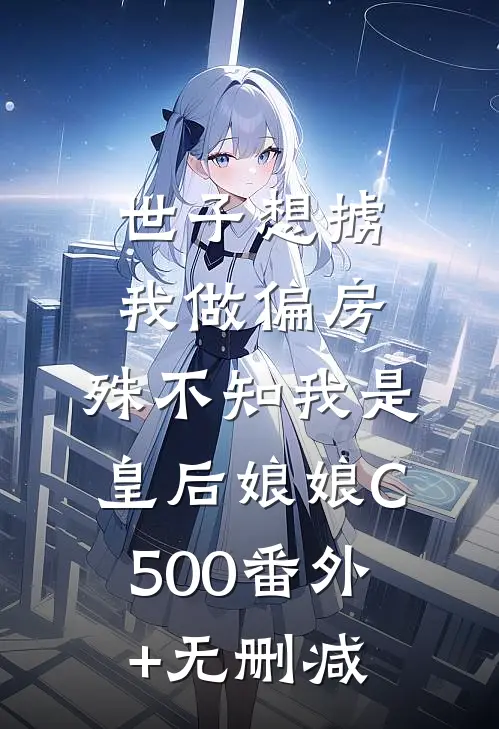 世子想掳我做偏房，殊不知我是皇后娘娘C500番外+无删减