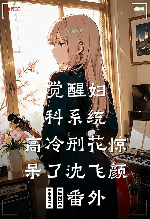 觉醒妇科系统，高冷刑花惊呆了沈飞颜芃芃番外