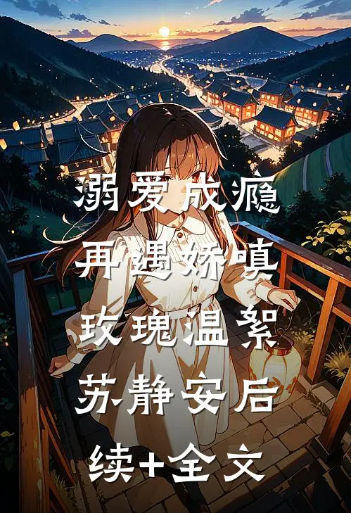 溺爱成瘾：再遇娇嗔玫瑰温絮苏静安后续+全文