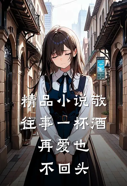 精品小说敬往事一杯酒，再爱也不回头