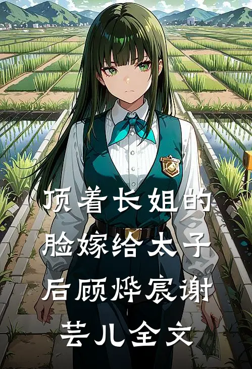 顶着长姐的脸嫁给太子后顾烨宸谢芸儿全文