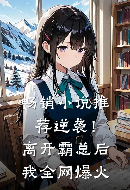 畅销小说推荐逆袭！离开霸总后，我全网爆火