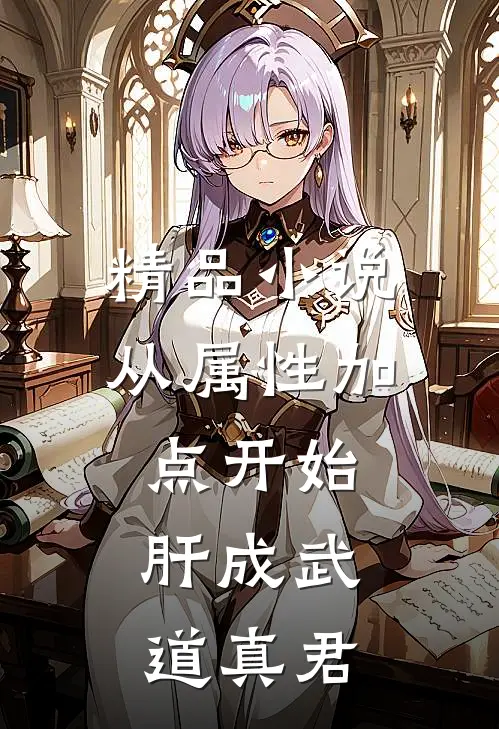 精品小说从属性加点开始，肝成武道真君