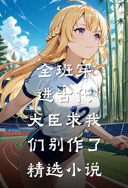 全班穿进古代，大臣求我们别作了精选小说