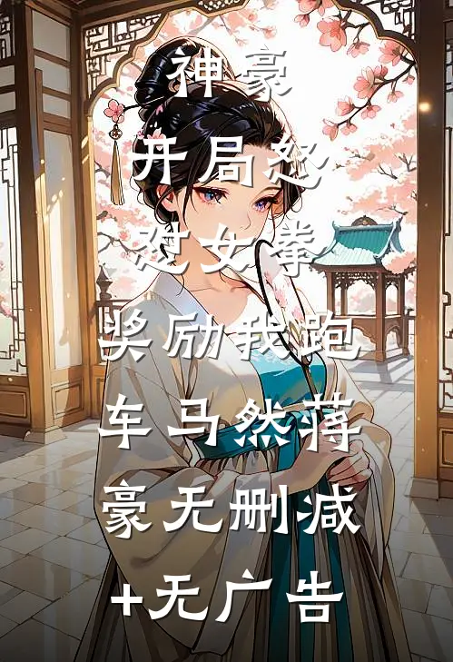 神豪:开局怒怼女拳,奖励我跑车
马然蒋豪无删减+无广告