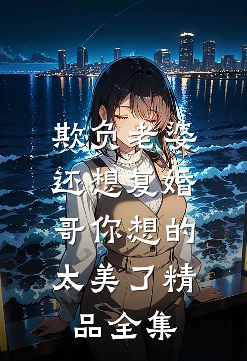 欺负老婆还想复婚，哥你想的太美了精品全集