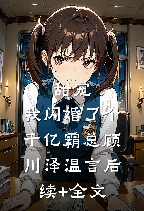 甜宠：我闪婚了个千亿霸总顾川泽温言后续+全文