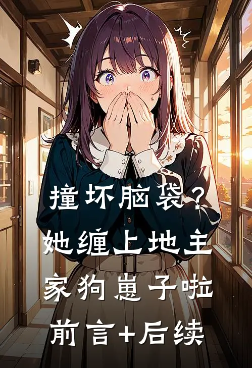 撞坏脑袋？她缠上地主家狗崽子啦前言+后续