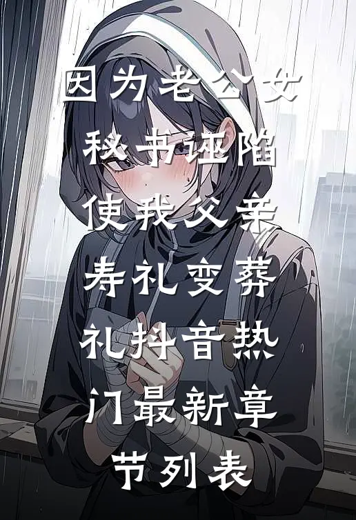 因为老公女秘书诬陷，使我父亲寿礼变葬礼抖音热门最新章节列表