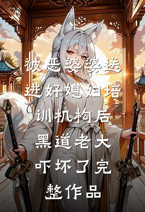 被恶婆婆送进好媳妇培训机构后，黑道老大吓坏了完整作品
