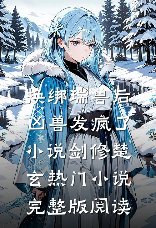 换绑瑞兽后，凶兽发疯了小说剑修楚玄热门小说完整版阅读