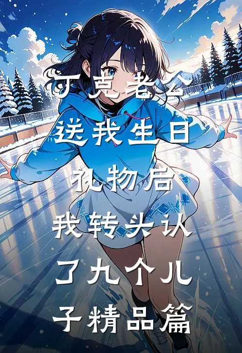 丁克老公送我生日礼物后，我转头认了九个儿子精品篇