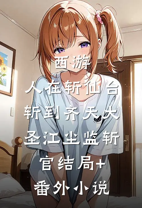西游：人在斩仙台，斩到齐天大圣江尘监斩官结局+番外小说