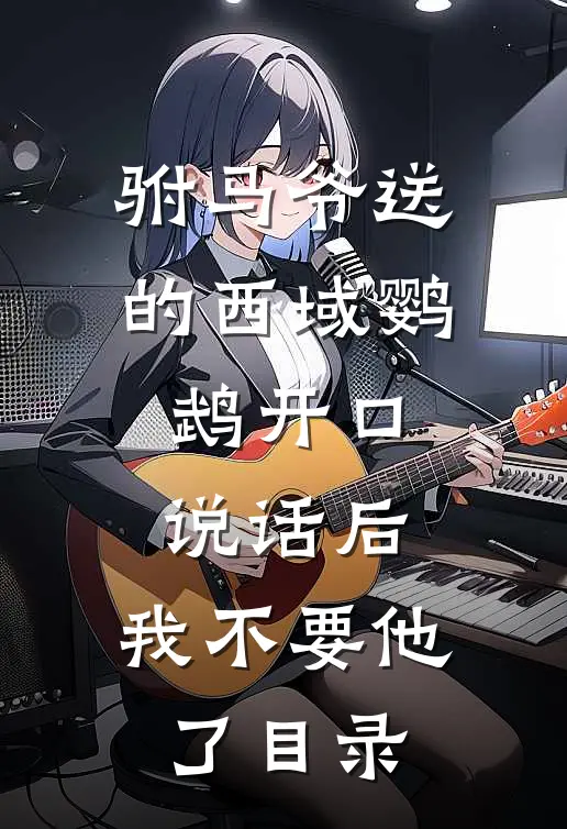 驸马爷送的西域鹦鹉开口说话后，我不要他了目录