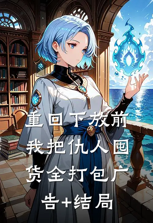 重回下放前，我把仇人囤货全打包广告+结局