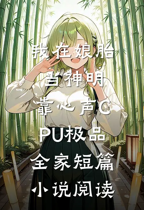 我在娘胎当神明，靠心声CPU极品全家短篇小说阅读