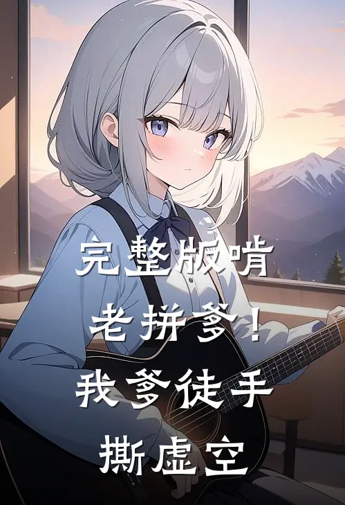 完整版啃老拼爹！我爹徒手撕虚空