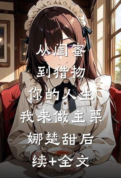 从闺蜜到猎物，你的人生，我来做主栗娜楚甜后续+全文