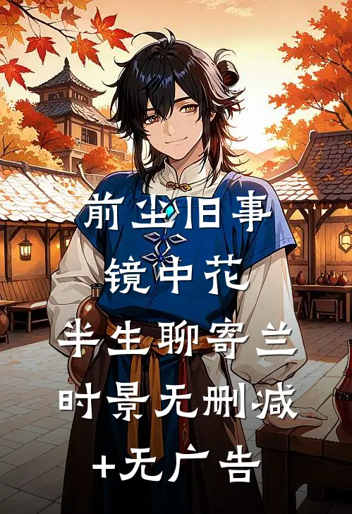 前尘旧事镜中花，半生聊寄兰时景无删减+无广告