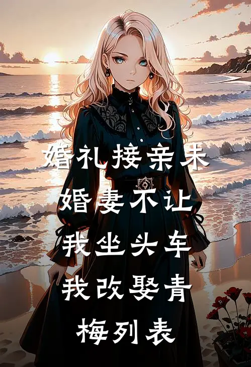 婚礼接亲未婚妻不让我坐头车，我改娶青梅列表