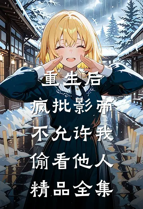 重生后，疯批影帝不允许我偷看他人精品全集