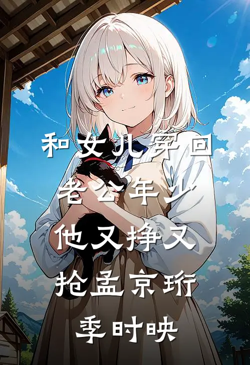 和女儿穿回老公年少，他又挣又抢孟京珩季时映