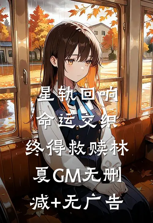 星轨回响：命运交织，终得救赎林夏GM无删减+无广告