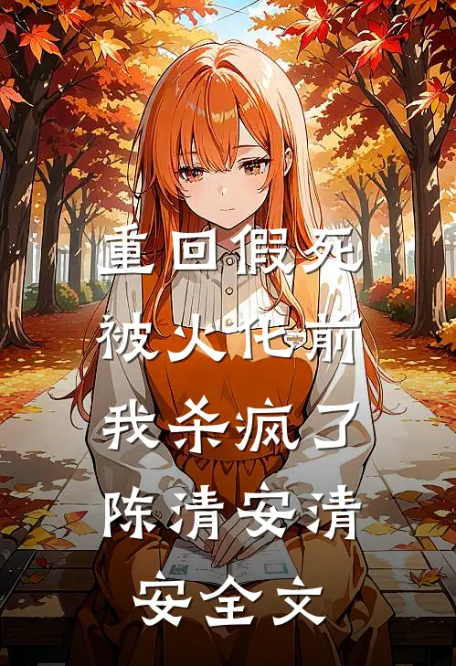 重回假死被火化前，我杀疯了陈清安清安全文