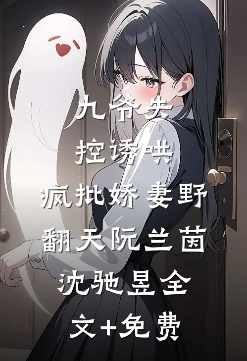 九爷失控诱哄：疯批娇妻野翻天阮兰茵沈驰昱全文+免费