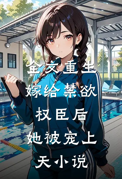 全文重生：嫁给禁欲权臣后，她被宠上天小说