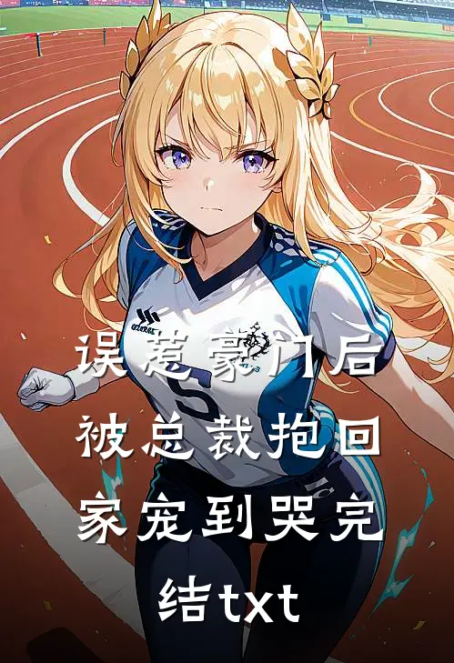 误惹豪门后，被总裁抱回家宠到哭完结txt