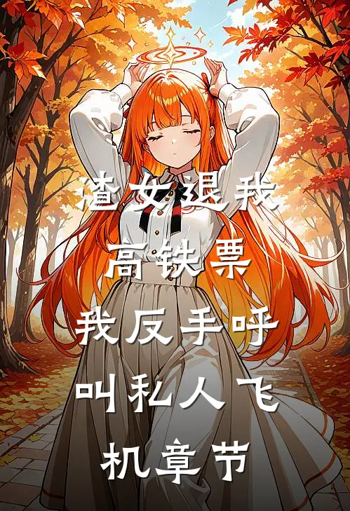 渣女退我高铁票，我反手呼叫私人飞机章节