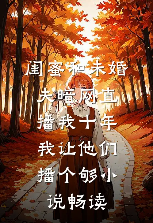 闺蜜和未婚夫暗网直播我十年，我让他们播个够小说畅读