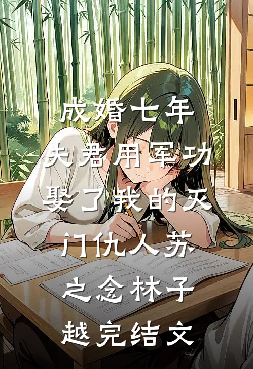 成婚七年，夫君用军功娶了我的灭门仇人苏之念林子越完结文