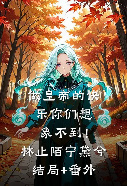做皇帝的快乐你们想象不到！林止陌宁黛兮结局+番外