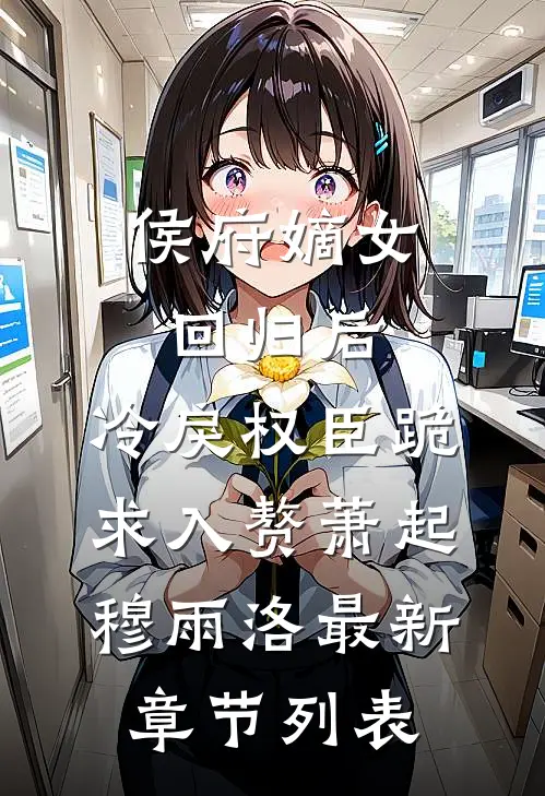 侯府嫡女回归后，冷戾权臣跪求入赘萧起穆雨洛最新章节列表