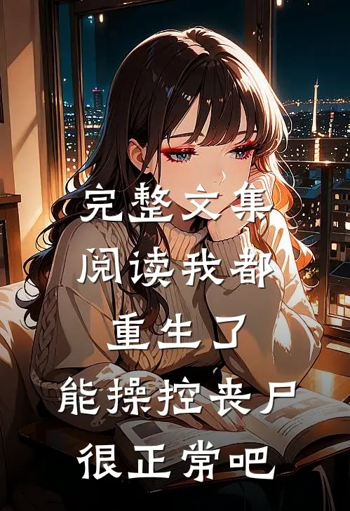 完整文集阅读我都重生了，能操控丧尸很正常吧