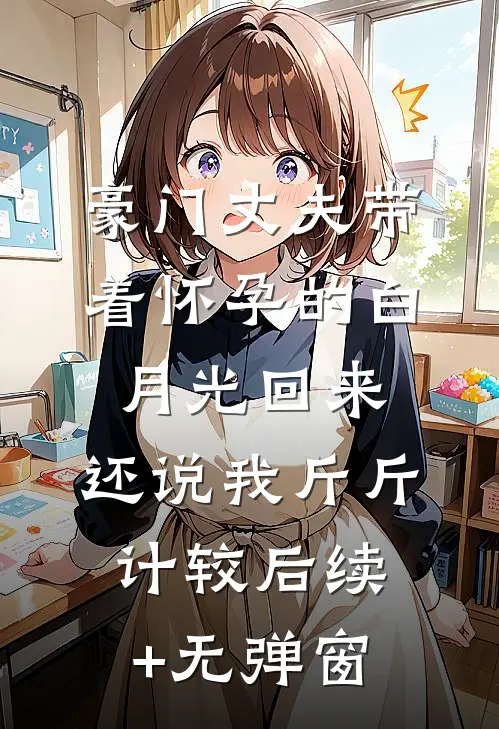 豪门丈夫带着怀孕的白月光回来，还说我斤斤计较后续+无弹窗