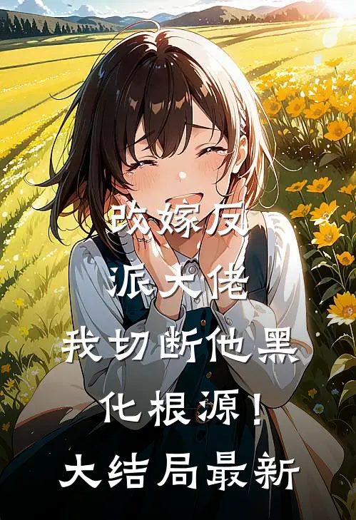改嫁反派大佬，我切断他黑化根源！大结局最新