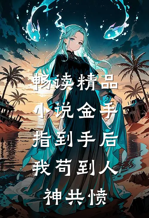 畅读精品小说金手指到手后，我苟到人神共愤
