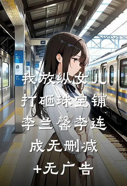 我放纵女儿打砸珠宝铺李兰馨李连成无删减+无广告