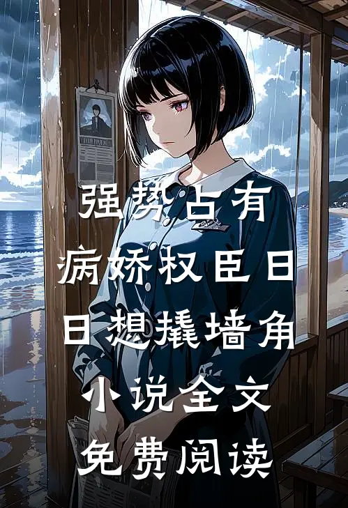 强势占有：病娇权臣日日想撬墙角小说全文免费阅读